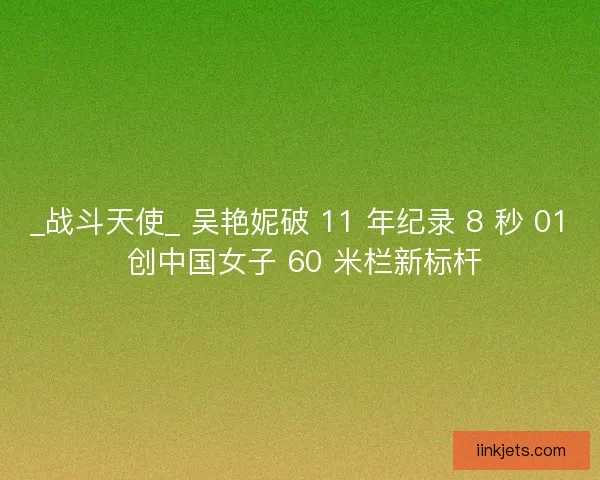 _战斗天使_ 吴艳妮破 11 年纪录 8 秒 01 创中国女子 60 米栏新标杆